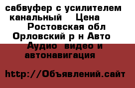 сабвуфер с усилителем 4 канальный  › Цена ­ 5 000 - Ростовская обл., Орловский р-н Авто » Аудио, видео и автонавигация   